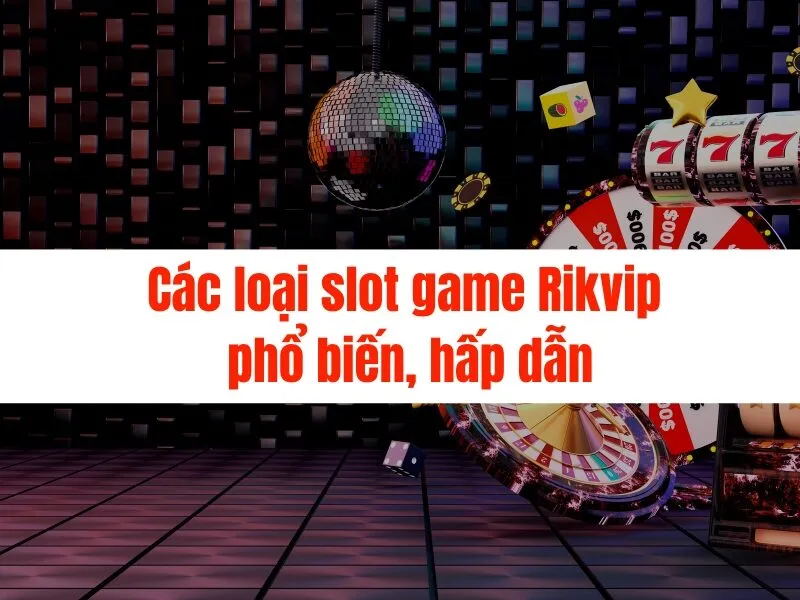 Các loại slot game Rikvip phổ biến, hấp dẫn