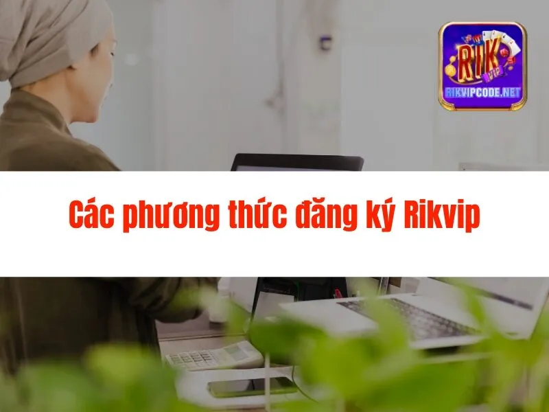 Hướng Dẫn Đăng Ký Rikvip Chi Tiết, Nhanh Chóng
