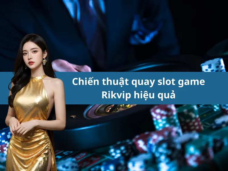 Chiến thuật quay slot game Rikvip hiệu quả