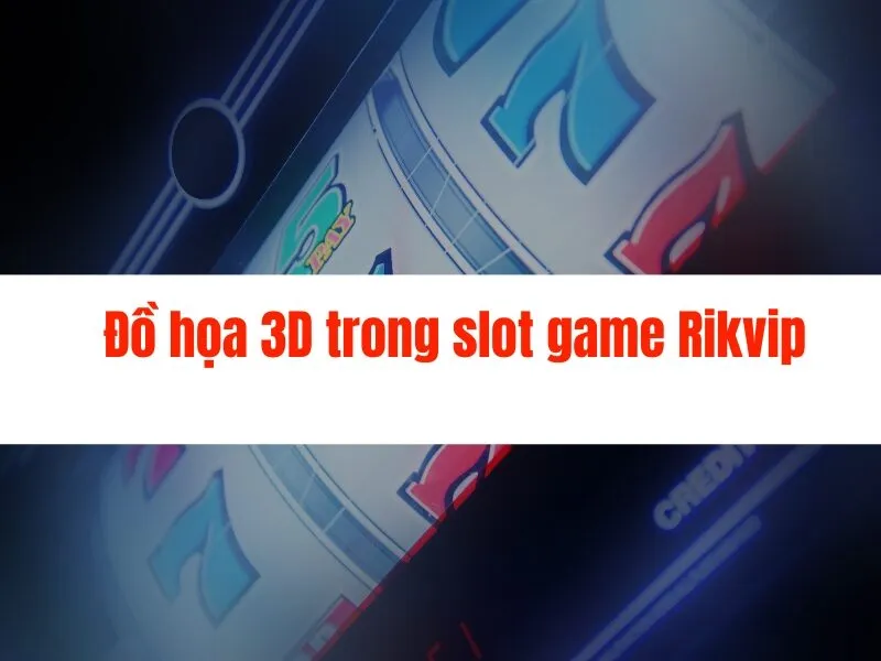 Slot game Rikvip đồ họa 3D hàng đầu tại Việt Nam