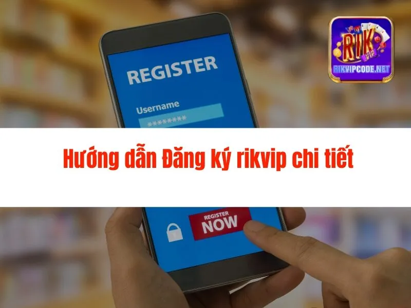 Hướng Dẫn Đăng Ký Rikvip Chi Tiết, Nhanh Chóng