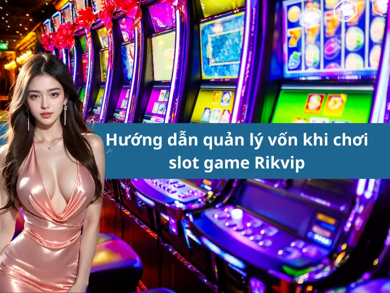 Hướng dẫn quản lý vốn khi chơi slot game Rikvip