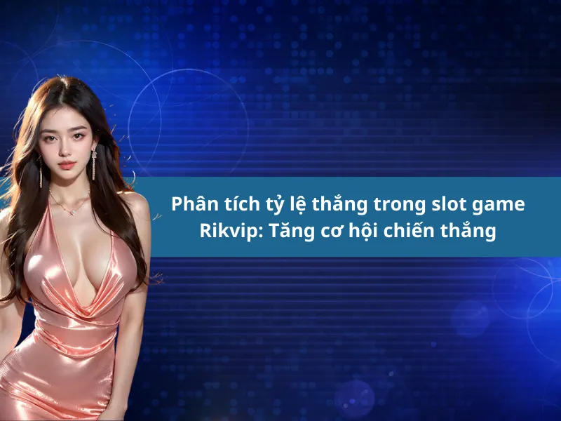 Phân tích tỷ lệ thắng trong slot game Rikvip: Tăng cơ hội chiến thắng