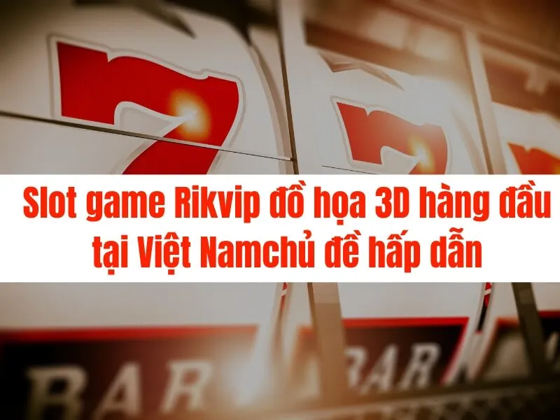 Slot game Rikvip đồ họa 3D hàng đầu tại Việt Nam