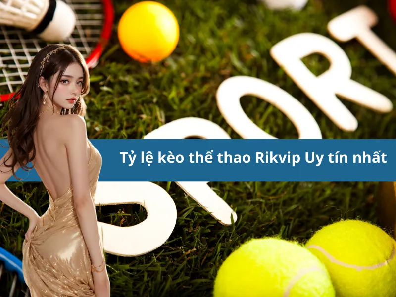 Tỷ lệ kèo thể thao Rikvip Uy tín nhất